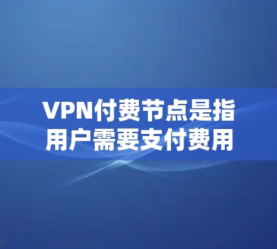 VPN付费节点是指用户需要支付费用才能使用的VPN服务。付费VPN通常提供更高的速度、更好的安全性和更稳定的连接,同时可能有更多的服务器选择和更好的客户端功能。以下是一些关于VPN付费节点的详细信息 VPN付费节点是指用户需要支付费用才能使用的VPN服务。付费VPN通常提供更高的速度、更好的安全性和更稳定的连接,同时可能有更多的服务器选择和更好的客户端功能。以下是一些关于VPN付费节点的详细信息