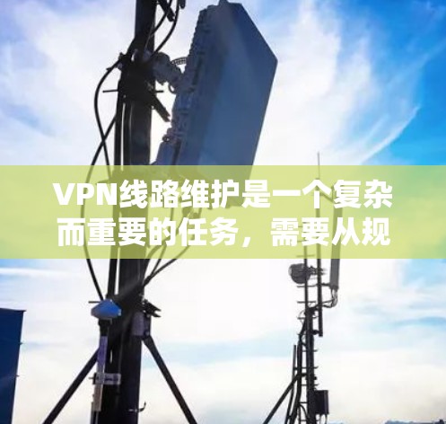 VPN线路维护是一个复杂而重要的任务,需要从规划、部署、监控到故障排除和优化等多个方面综合考虑。以下是对VPN线路维护的详细分析和建议 VPN线路维护是一个复杂而重要的任务,需要从规划、部署、监控到故障排除和优化等多个方面综合考虑。以下是对VPN线路维护的详细分析和建议