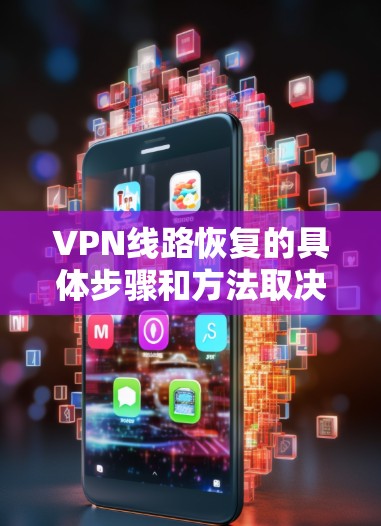 VPN线路恢复的具体步骤和方法取决于你遇到的具体问题。以下是一些常见的VPN线路恢复方法和建议 VPN线路恢复的具体步骤和方法取决于你遇到的具体问题。以下是一些常见的VPN线路恢复方法和建议