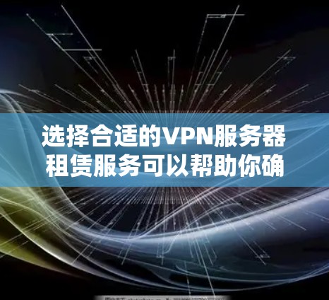 选择合适的VPN服务器租赁服务可以帮助你确保网络安全和隐私，同时提供稳定的连接。以下是详细的步骤指南