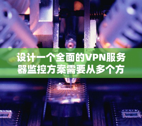 设计一个全面的VPN服务器监控方案需要从多个方面进行考虑,确保每个关键指标都得到有效监控和管理。以下是一个分步骤的监控方案设计 设计一个全面的VPN服务器监控方案需要从多个方面进行考虑,确保每个关键指标都得到有效监控和管理。以下是一个分步骤的监控方案设计