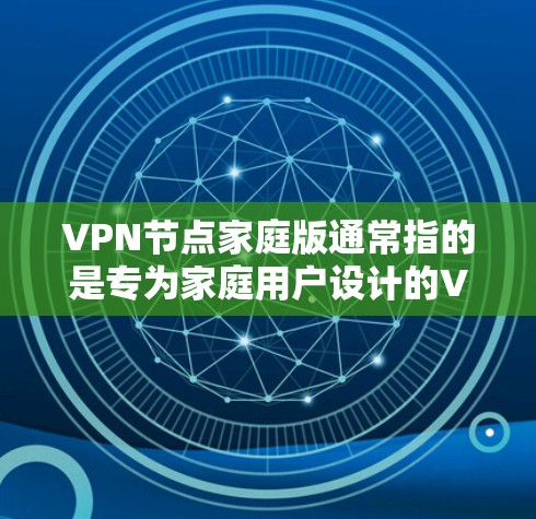 VPN节点家庭版通常指的是专为家庭用户设计的VPN服务或软件。家庭版VPN服务通常提供简单易用的界面,适合普通用户使用,可能包括以下功能 VPN节点家庭版通常指的是专为家庭用户设计的VPN服务或软件。家庭版VPN服务通常提供简单易用的界面,适合普通用户使用,可能包括以下功能