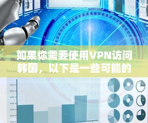 如果你需要使用VPN访问韩国,以下是一些可能的用途和注意事项 如果你需要使用VPN访问韩国,以下是一些可能的用途和注意事项