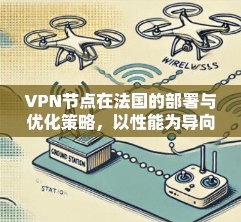 VPN节点在法国的部署与优化策略,以性能为导向,保障网络安全 VPN节点在法国的部署与优化策略,以性能为导向,保障网络安全