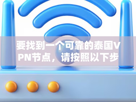要找到一个可靠的泰国VPN节点,请按照以下步骤操作 要找到一个可靠的泰国VPN节点,请按照以下步骤操作