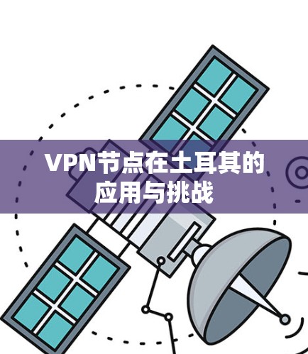 VPN节点在土耳其的应用与挑战 VPN节点在土耳其的应用与挑战