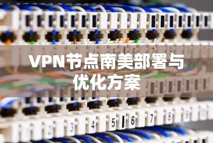 VPN节点南美部署与优化方案 VPN节点南美部署与优化方案