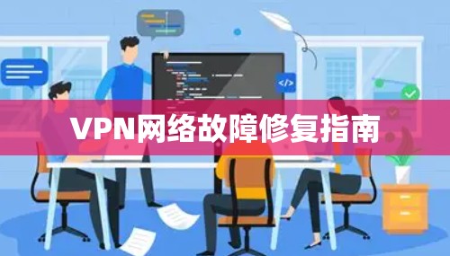 VPN网络故障修复指南 VPN网络故障修复指南