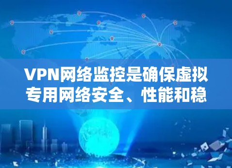 VPN网络监控是确保虚拟专用网络安全、性能和稳定性的关键步骤。以下是对VPN网络监控的详细分析和总结 VPN网络监控是确保虚拟专用网络安全、性能和稳定性的关键步骤。以下是对VPN网络监控的详细分析和总结