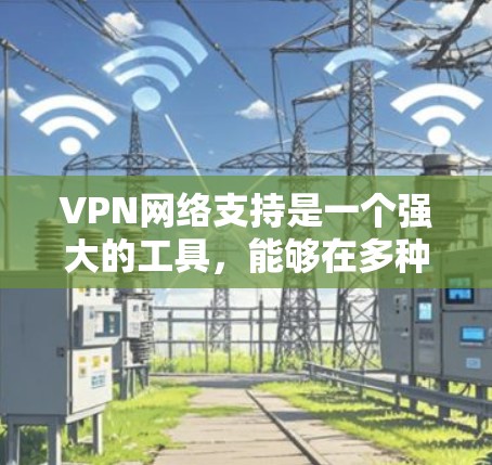 VPN网络支持是一个强大的工具,能够在多种场景下提供安全的网络连接。以下是对VPN网络支持的总结 VPN网络支持是一个强大的工具,能够在多种场景下提供安全的网络连接。以下是对VPN网络支持的总结