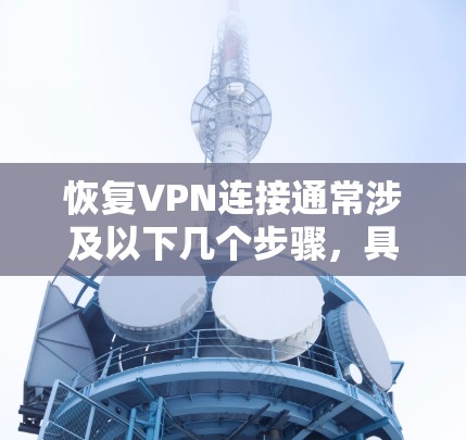 恢复VPN连接通常涉及以下几个步骤,具体操作可能因VPN提供商或配置方式的不同而有所差异。以下是一些通用的方法 恢复VPN连接通常涉及以下几个步骤,具体操作可能因VPN提供商或配置方式的不同而有所差异。以下是一些通用的方法