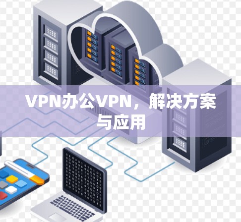 VPN办公VPN,解决方案与应用 VPN办公VPN,解决方案与应用