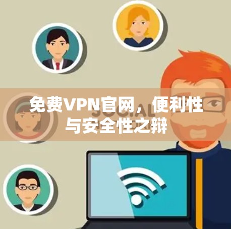 免费VPN官网,便利性与安全性之辩 免费VPN官网,便利性与安全性之辩