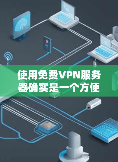 使用免费VPN服务器确实是一个方便的选择,但需要注意以下几点 使用免费VPN服务器确实是一个方便的选择,但需要注意以下几点