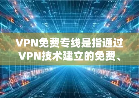 VPN免费专线是指通过VPN技术建立的免费、安全的网络连接,主要用于保护隐私、防止网络监控和访问受限的内容。以下是关于VPN免费专线的一些详细信息和建议 VPN免费专线是指通过VPN技术建立的免费、安全的网络连接,主要用于保护隐私、防止网络监控和访问受限的内容。以下是关于VPN免费专线的一些详细信息和建议