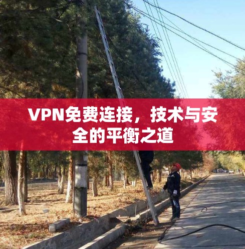 VPN免费连接,技术与安全的平衡之道 VPN免费连接,技术与安全的平衡之道