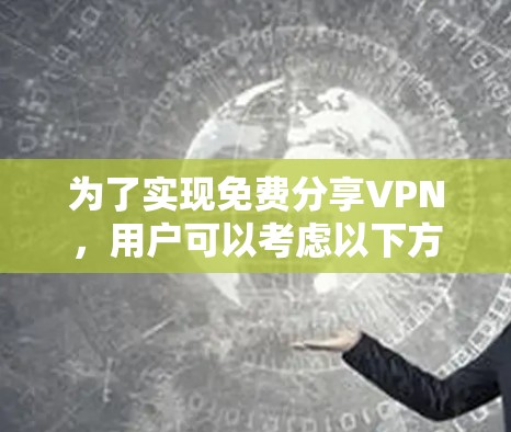 为了实现免费分享VPN，用户可以考虑以下方法