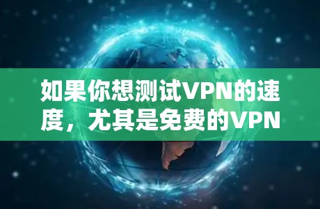 如果你想测试VPN的速度，尤其是免费的VPN服务，以下是一些常见的免费VPN服务和工具，可以帮助你测试VPN的速度