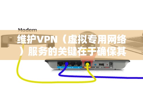 维护VPN（虚拟专用网络）服务的关键在于确保其安全性和稳定性，特别是当你使用免费的VPN服务时，维护变得更加重要，因为这些服务通常没有像付费服务那样强大的技术支持