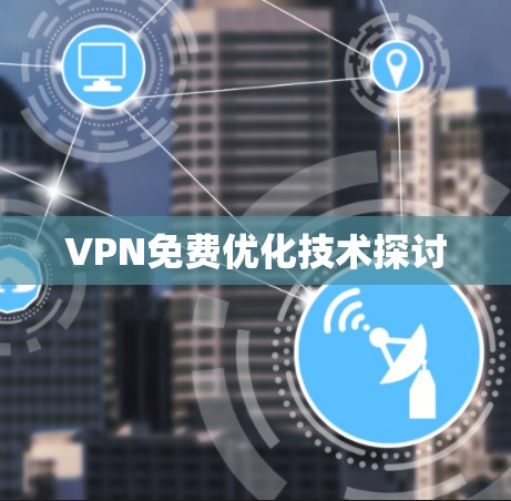 VPN免费优化技术探讨 VPN免费优化技术探讨