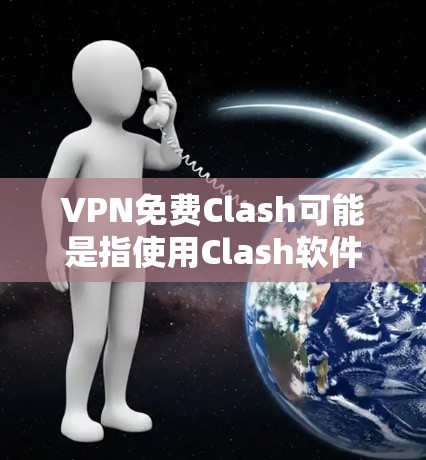 VPN免费Clash可能是指使用Clash软件来配置免费的VPN服务。Clash是一个由华为开发的网络管理工具,支持多种网络协议,包括VPN。以下是关于使用Clash配置免费VPN的一些信息和方法 VPN免费Clash可能是指使用Clash软件来配置免费的VPN服务。Clash是一个由华为开发的网络管理工具,支持多种网络协议,包括VPN。以下是关于使用Clash配置免费VPN的一些信息和方法