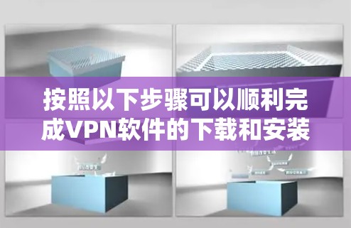 按照以下步骤可以顺利完成VPN软件的下载和安装 按照以下步骤可以顺利完成VPN软件的下载和安装