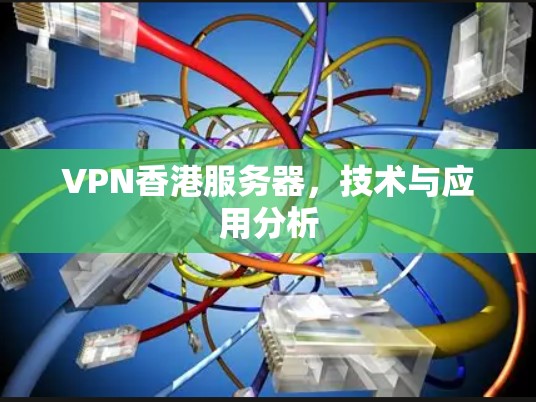 VPN香港服务器,技术与应用分析 VPN香港服务器,技术与应用分析