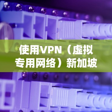 使用VPN(虚拟专用网络)新加坡服务器可以帮助你绕过地区限制,保护隐私,或者访问受限的网站。以下是一些关于使用新加坡VPN的详细信息 使用VPN(虚拟专用网络)新加坡服务器可以帮助你绕过地区限制,保护隐私,或者访问受限的网站。以下是一些关于使用新加坡VPN的详细信息