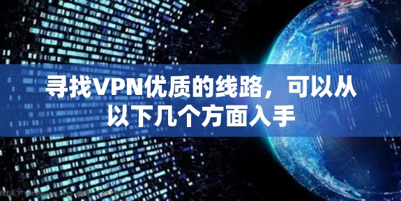 寻找VPN优质的线路,可以从以下几个方面入手 寻找VPN优质的线路,可以从以下几个方面入手