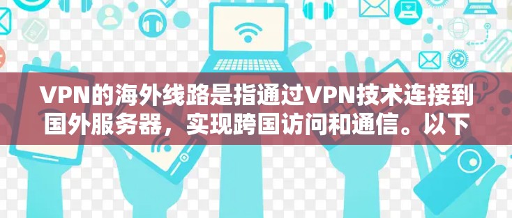 VPN的海外线路是指通过VPN技术连接到国外服务器,实现跨国访问和通信。以下是关于VPN海外线路的一些关键点和解释 VPN的海外线路是指通过VPN技术连接到国外服务器,实现跨国访问和通信。以下是关于VPN海外线路的一些关键点和解释