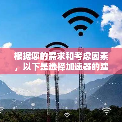 根据您的需求和考虑因素,以下是选择加速器的建议 根据您的需求和考虑因素,以下是选择加速器的建议