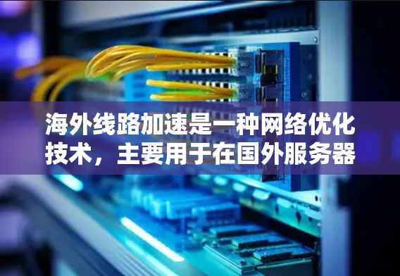 海外线路加速是一种网络优化技术,主要用于在国外服务器上设置国内访问的加速节点,以降低延迟并提高访问速度。以下是对该技术的详细分析 海外线路加速是一种网络优化技术,主要用于在国外服务器上设置国内访问的加速节点,以降低延迟并提高访问速度。以下是对该技术的详细分析