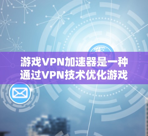 游戏VPN加速器是一种通过VPN技术优化游戏性能的工具,旨在提升游戏的运行速度和响应时间。以下是关于游戏VPN加速器的详细说明 游戏VPN加速器是一种通过VPN技术优化游戏性能的工具,旨在提升游戏的运行速度和响应时间。以下是关于游戏VPN加速器的详细说明