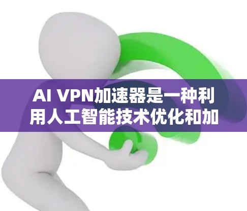 AI VPN加速器是一种利用人工智能技术优化和加速VPN服务的解决方案,旨在提升VPN的速度、安全性和稳定性。以下是对AI VPN加速器的详细分析 AI VPN加速器是一种利用人工智能技术优化和加速VPN服务的解决方案,旨在提升VPN的速度、安全性和稳定性。以下是对AI VPN加速器的详细分析