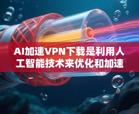 AI加速VPN下载是利用人工智能技术来优化和加速VPN(虚拟专用网络)下载过程。以下是AI在VPN下载中的可能作用和一些相关技术的解释 AI加速VPN下载是利用人工智能技术来优化和加速VPN(虚拟专用网络)下载过程。以下是AI在VPN下载中的可能作用和一些相关技术的解释