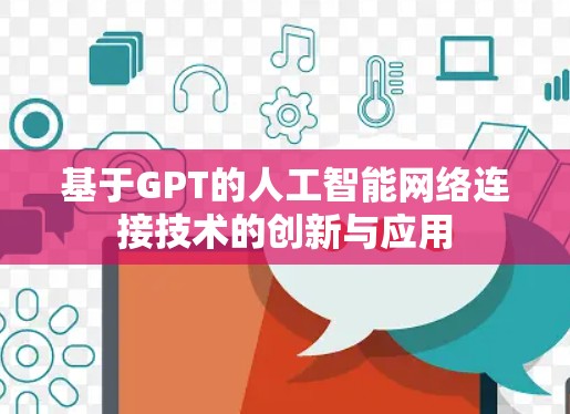 基于GPT的人工智能网络连接技术的创新与应用 基于GPT的人工智能网络连接技术的创新与应用