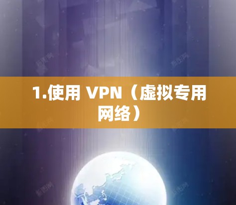 1.使用 VPN(虚拟专用网络) 1.使用 VPN(虚拟专用网络)