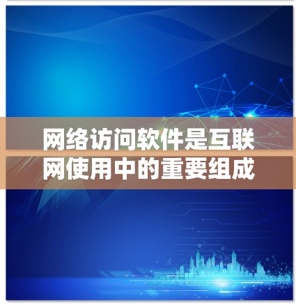 网络访问软件是互联网使用中的重要组成部分,涵盖了多种类型和功能,帮助用户与互联网进行互动。以下是对网络访问软件的详细分析 网络访问软件是互联网使用中的重要组成部分,涵盖了多种类型和功能,帮助用户与互联网进行互动。以下是对网络访问软件的详细分析