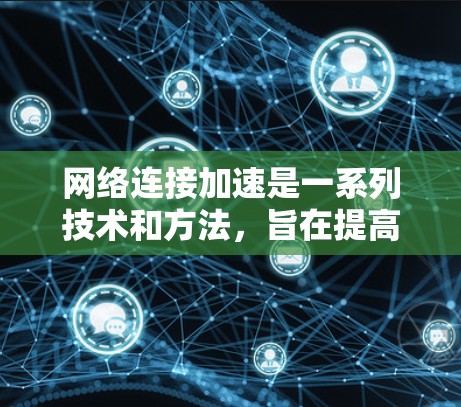 网络连接加速是一系列技术和方法,旨在提高网络速度,减少延迟,使用户能够更快地访问资源和服务。以下是这些技术的详细解释 网络连接加速是一系列技术和方法,旨在提高网络速度,减少延迟,使用户能够更快地访问资源和服务。以下是这些技术的详细解释