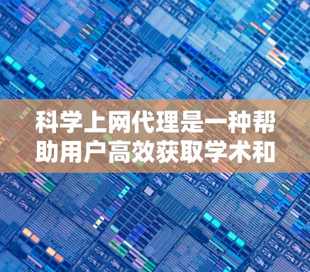 科学上网代理是一种帮助用户高效获取学术和科学信息的工具,通过代理网站或插件提供便捷的搜索和资源整理功能。以下是对科学上网代理的详细分析 科学上网代理是一种帮助用户高效获取学术和科学信息的工具,通过代理网站或插件提供便捷的搜索和资源整理功能。以下是对科学上网代理的详细分析