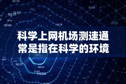 科学上网机场测速通常是指在科学的环境下,对机场网络的性能进行测试和评估。以下是一些可能的方法和步骤,帮助你科学地测试机场的网络速度和性能 科学上网机场测速通常是指在科学的环境下,对机场网络的性能进行测试和评估。以下是一些可能的方法和步骤,帮助你科学地测试机场的网络速度和性能
