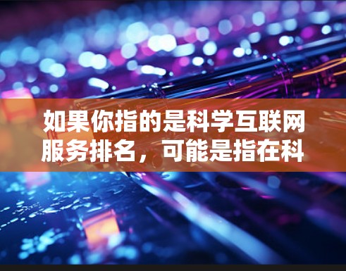 如果你指的是科学互联网服务排名,可能是指在科学研究中需要高性能互联网服务的机构、数据中心或云服务提供商的排名。以下是一些可能相关的信息 如果你指的是科学互联网服务排名,可能是指在科学研究中需要高性能互联网服务的机构、数据中心或云服务提供商的排名。以下是一些可能相关的信息