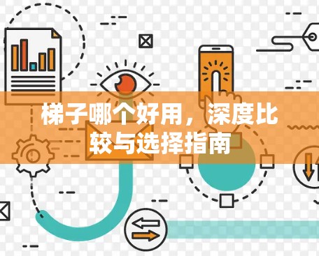 梯子哪个好用,深度比较与选择指南 梯子哪个好用,深度比较与选择指南