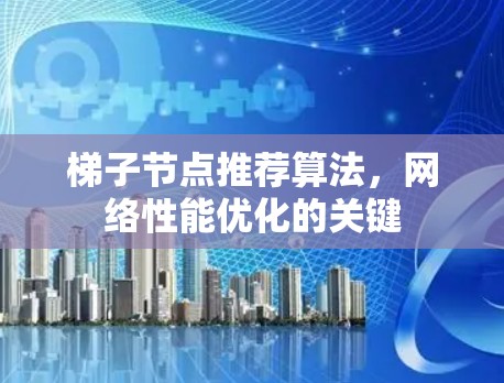 梯子节点推荐算法,网络性能优化的关键 梯子节点推荐算法,网络性能优化的关键
