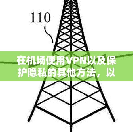 在机场使用VPN以及保护隐私的其他方法,以下是一些建议和解答 在机场使用VPN以及保护隐私的其他方法,以下是一些建议和解答
