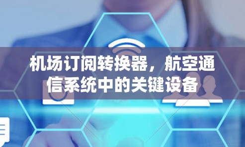 机场订阅转换器,航空通信系统中的关键设备 机场订阅转换器,航空通信系统中的关键设备