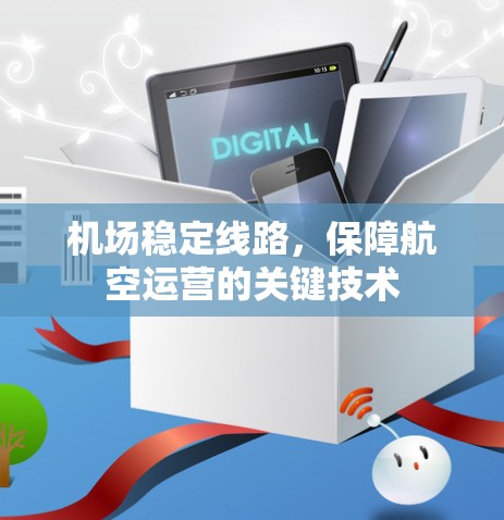 机场稳定线路,保障航空运营的关键技术 机场稳定线路,保障航空运营的关键技术