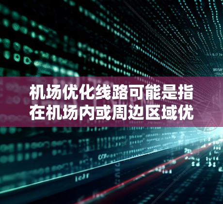 机场优化线路可能是指在机场内或周边区域优化交通线路,提高交通效率和服务质量的过程。以下是一些可能的解释和优化方向 机场优化线路可能是指在机场内或周边区域优化交通线路,提高交通效率和服务质量的过程。以下是一些可能的解释和优化方向