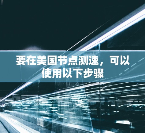 要在美国节点测速,可以使用以下步骤 要在美国节点测速,可以使用以下步骤