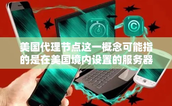 美国代理节点这一概念可能指的是在美国境内设置的服务器或设备,用于作为中介来处理网络请求。这种代理节点通常用于以下目的 美国代理节点这一概念可能指的是在美国境内设置的服务器或设备,用于作为中介来处理网络请求。这种代理节点通常用于以下目的